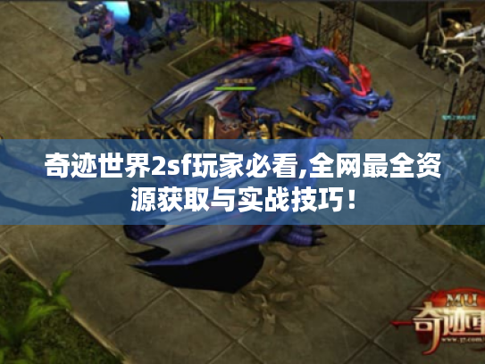 奇迹世界2sf玩家必看,全网最全资源获取与实战技巧！
