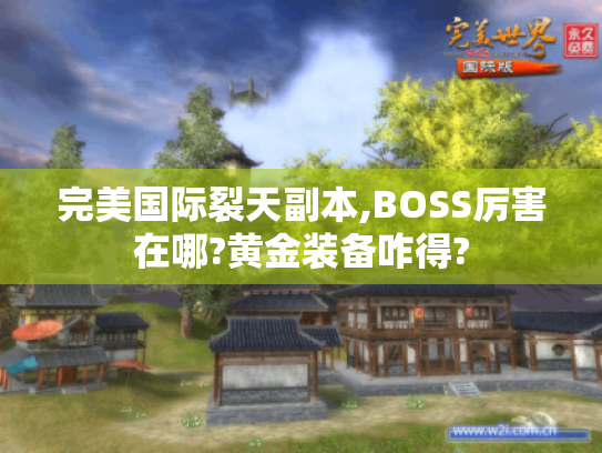 完美国际裂天副本,BOSS厉害在哪?黄金装备咋得?