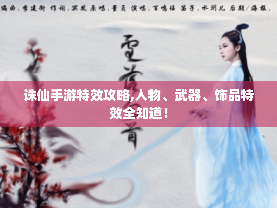 诛仙手游特效攻略,人物、武器、饰品特效全知道! 诛仙手游特效攻略,人物、武器、饰品特效全知道!