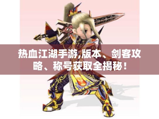热血江湖手游,版本、剑客攻略、称号获取全揭秘！