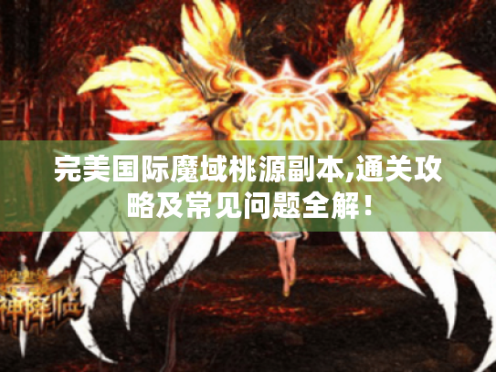 完美国际魔域桃源副本,通关攻略及常见问题全解！