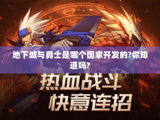 地下城与勇士是哪个国家开发的?你知道吗? 地下城与勇士是哪个国家开发的?你知道吗?