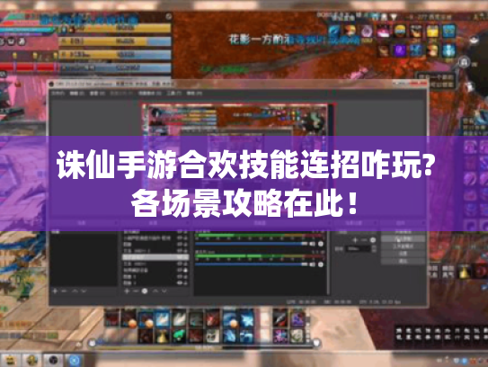 诛仙手游合欢技能连招咋玩?各场景攻略在此! 诛仙手游合欢技能连招咋玩?各场景攻略在此!