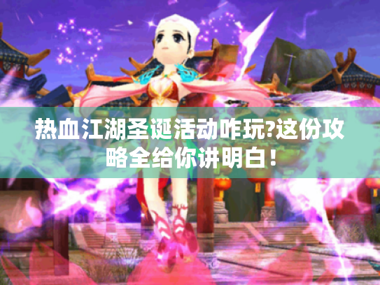 热血江湖圣诞活动咋玩?这份攻略全给你讲明白！