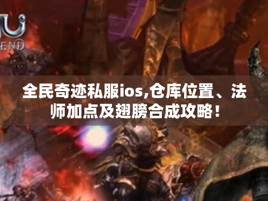 全民奇迹私服ios,仓库位置、法师加点及翅膀合成攻略！