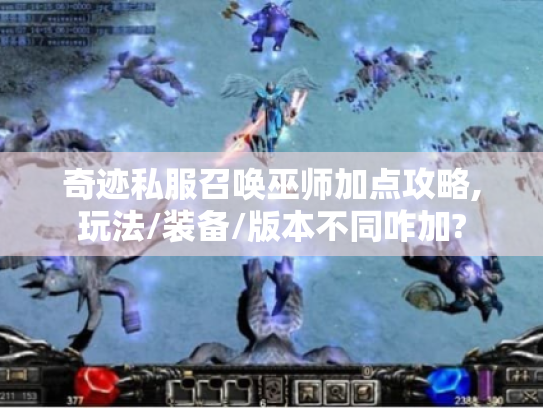 奇迹私服召唤巫师加点攻略,玩法/装备/版本不同咋加?