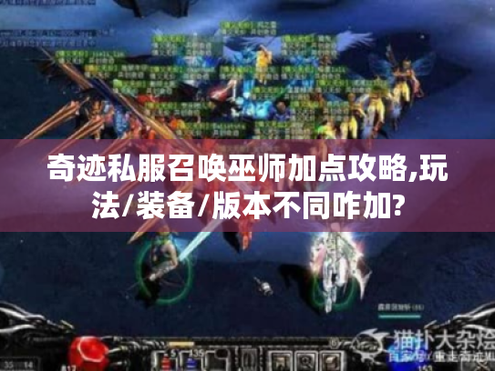 奇迹私服召唤巫师加点攻略,玩法/装备/版本不同咋加?