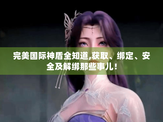 完美国际神盾全知道,获取、绑定、安全及解绑那些事儿！