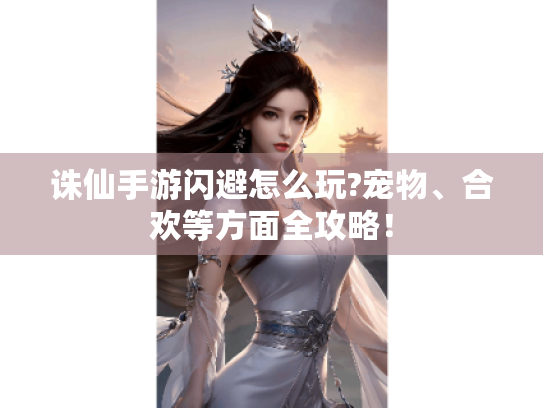 诛仙手游闪避怎么玩?宠物、合欢等方面全攻略！