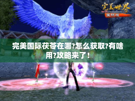 完美国际茯苓在哪?怎么获取?有啥用?攻略来了！