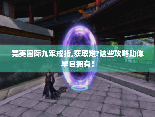 完美国际九军戒指,获取难?这些攻略助你早日拥有！