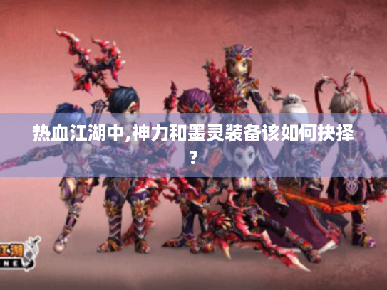 热血江湖中,神力和墨灵装备该如何抉择?