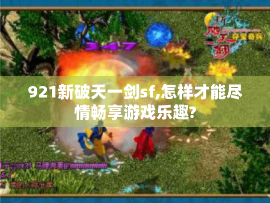 921新破天一剑sf,怎样才能尽情畅享游戏乐趣?