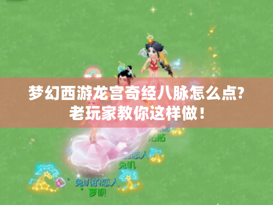 梦幻西游龙宫奇经八脉怎么点?老玩家教你这样做！