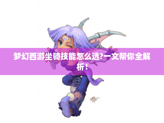 梦幻西游坐骑技能怎么选?一文帮你全解析！