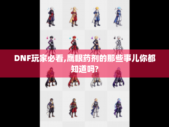 DNF玩家必看,鹰眼药剂的那些事儿你都知道吗? DNF玩家必看,鹰眼药剂的那些事儿你都知道吗?