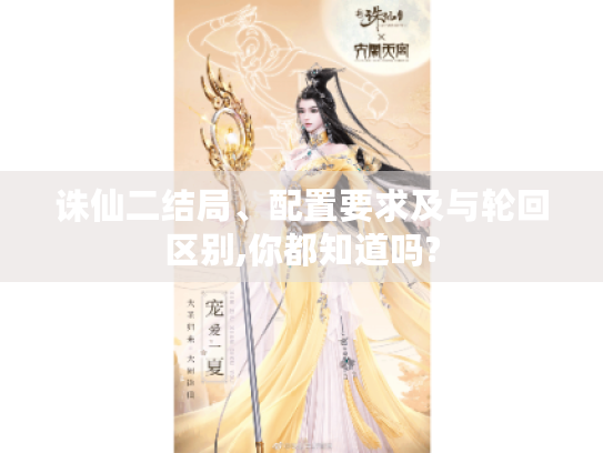 诛仙二结局、配置要求及与轮回区别,你都知道吗?