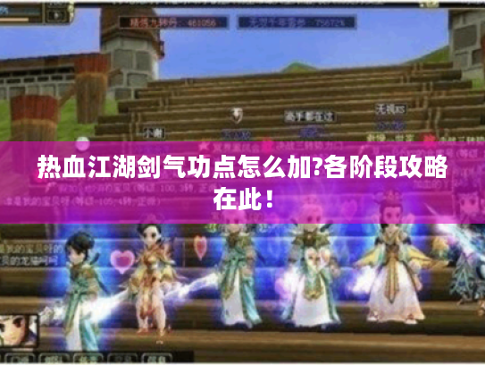热血江湖剑气功点怎么加?各阶段攻略在此！