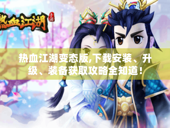 热血江湖变态版,下载安装、升级、装备获取攻略全知道! 热血江湖变态版,下载安装、升级、装备获取攻略全知道!