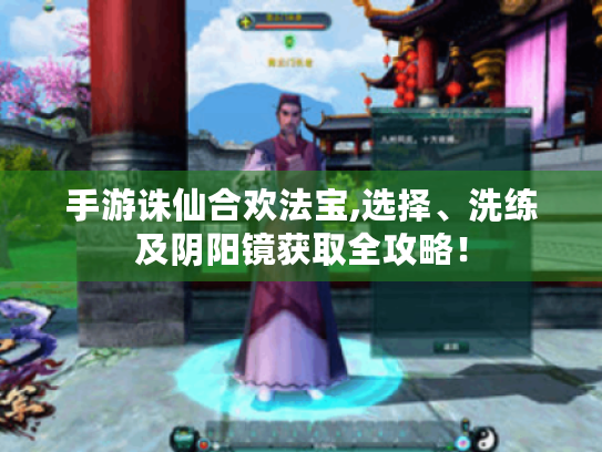 手游诛仙合欢法宝,选择、洗练及阴阳镜获取全攻略！