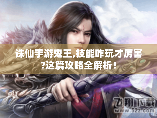 诛仙手游鬼王,技能咋玩才厉害?这篇攻略全解析！