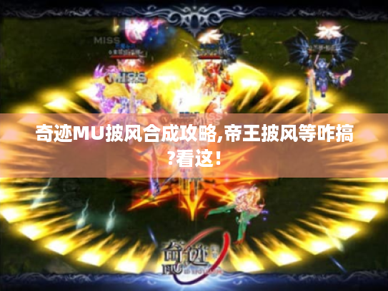奇迹MU披风合成攻略,帝王披风等咋搞?看这！
