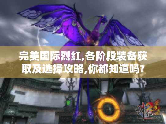 完美国际烈红,各阶段装备获取及选择攻略,你都知道吗?