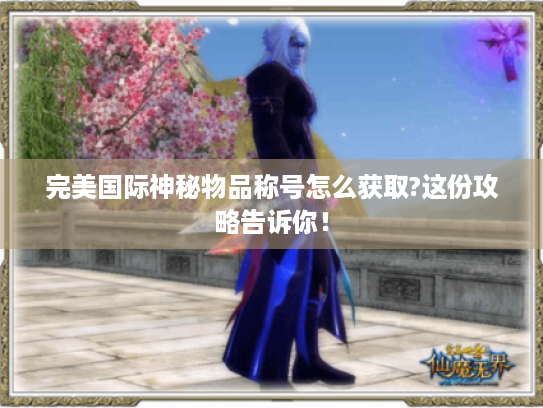 完美国际神秘物品称号怎么获取?这份攻略告诉你！
