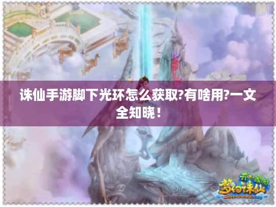 诛仙手游脚下光环怎么获取?有啥用?一文全知晓！