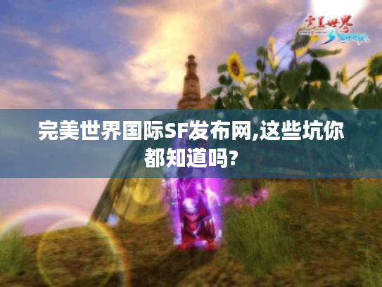 完美世界国际SF发布网,这些坑你都知道吗? 完美世界国际SF发布网,这些坑你都知道吗?