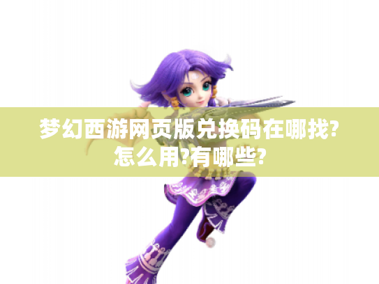 梦幻西游网页版兑换码在哪找?怎么用?有哪些?