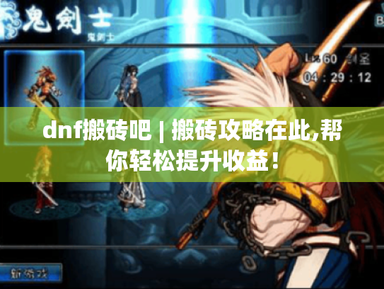 dnf搬砖吧 | 搬砖攻略在此,帮你轻松提升收益! dnf搬砖吧 | 搬砖攻略在此,帮你轻松提升收益!