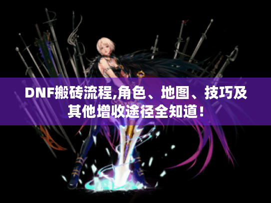 DNF搬砖流程,角色、地图、技巧及其他增收途径全知道！