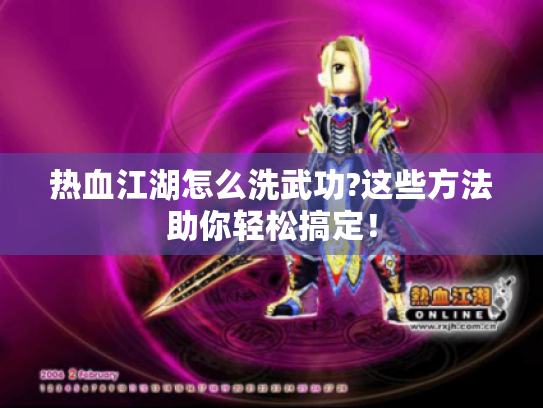 热血江湖怎么洗武功?这些方法助你轻松搞定！