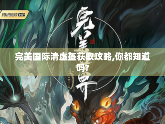 完美国际清虚盔获取攻略,你都知道吗?