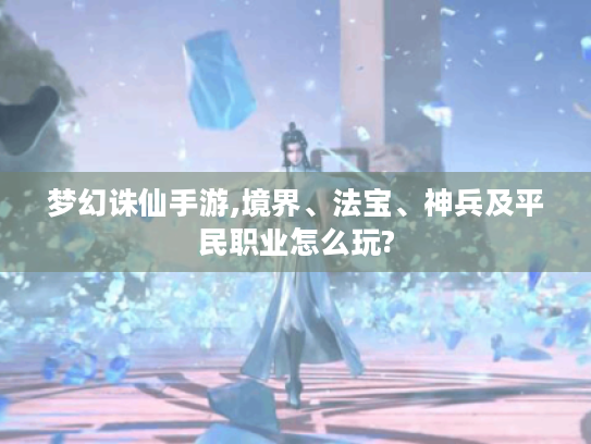 梦幻诛仙手游,境界、法宝、神兵及平民职业怎么玩?