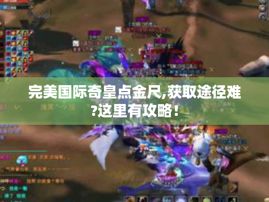 完美国际奇皇点金尺,获取途径难?这里有攻略! 完美国际奇皇点金尺,获取途径难?这里有攻略!