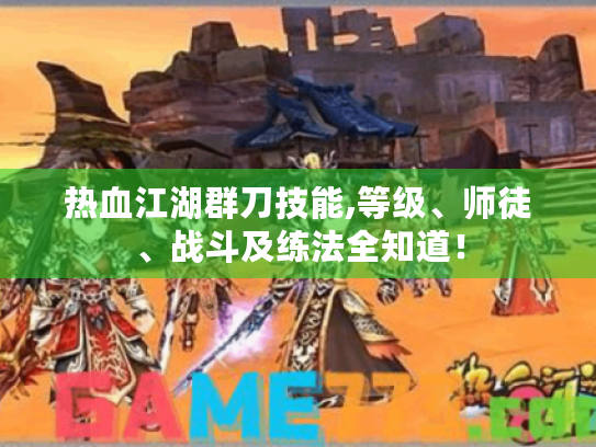 热血江湖群刀技能,等级、师徒、战斗及练法全知道! 热血江湖群刀技能,等级、师徒、战斗及练法全知道!