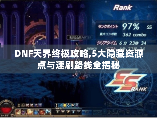 DNF天界终极攻略,5大隐藏资源点与速刷路线全揭秘