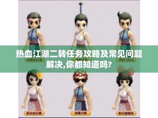 热血江湖二转任务攻略及常见问题解决,你都知道吗? 热血江湖二转任务攻略及常见问题解决,你都知道吗?