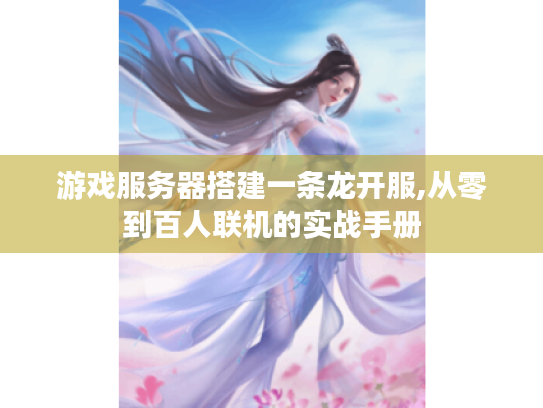 游戏服务器搭建一条龙开服,从零到百人联机的实战手册