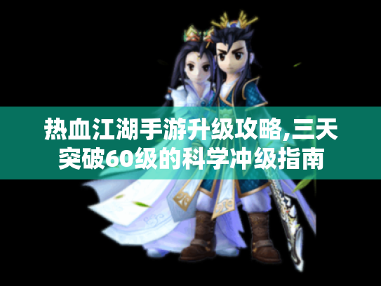 热血江湖手游升级攻略,三天突破60级的科学冲级指南