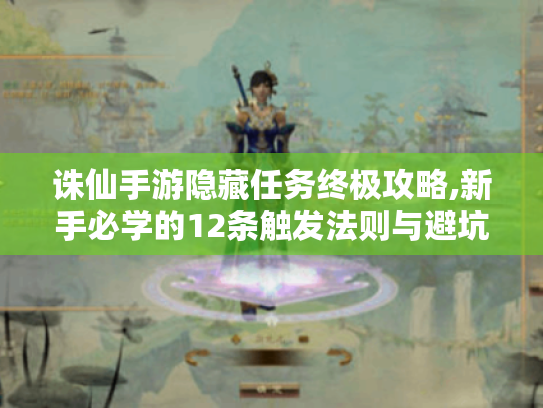诛仙手游隐藏任务终极攻略,新手必学的12条触发法则与避坑指南