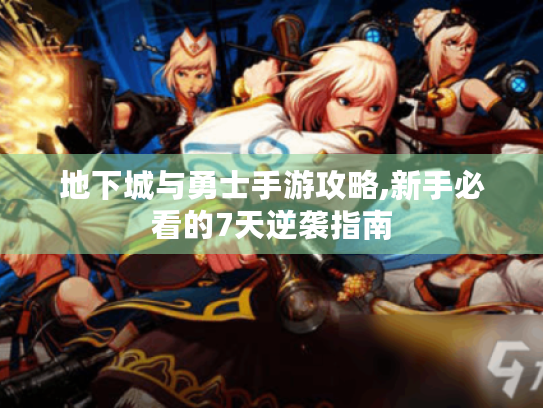 地下城与勇士手游攻略,新手必看的7天逆袭指南