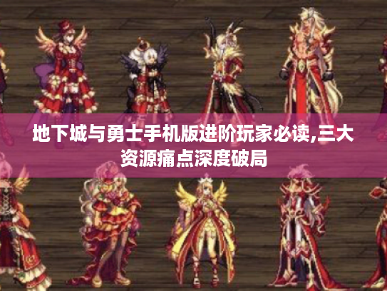 地下城与勇士手机版进阶玩家必读,三大资源痛点深度破局