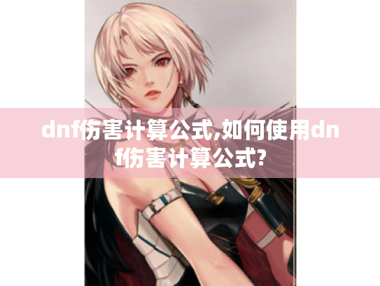 dnf伤害计算公式,如何使用dnf伤害计算公式?