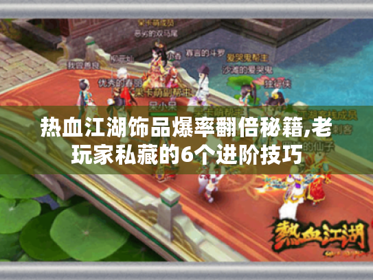 热血江湖饰品爆率翻倍秘籍,老玩家私藏的6个进阶技巧 热血江湖饰品爆率翻倍秘籍,老玩家私藏的6个进阶技巧