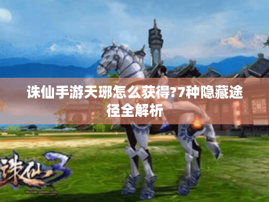 诛仙手游天琊怎么获得?7种隐藏途径全解析