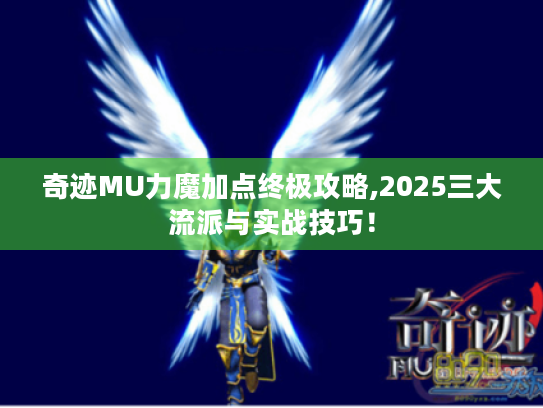 奇迹MU力魔加点终极攻略,2025三大流派与实战技巧！