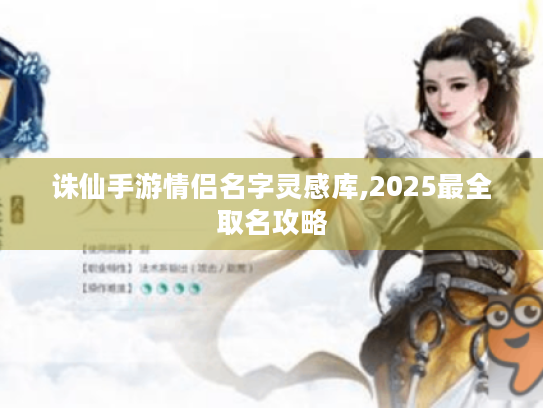诛仙手游情侣名字灵感库,2025最全取名攻略 诛仙手游情侣名字灵感库,2025最全取名攻略